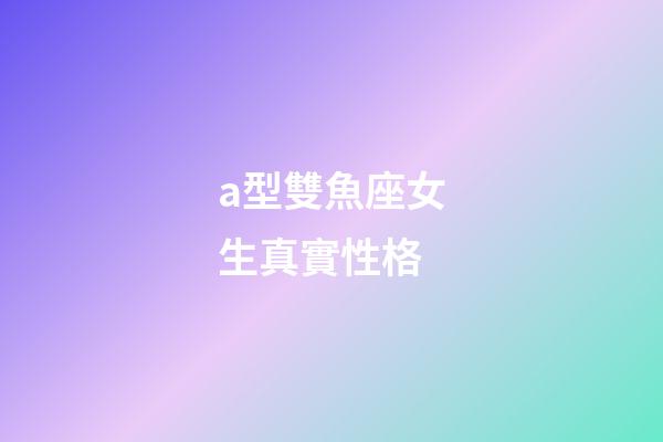 a型雙魚座女生真實性格-第1張-星座運勢-玄機派