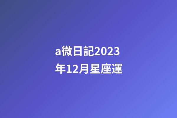 a微日記2023年12月星座運-第1張-星座運勢-玄機派