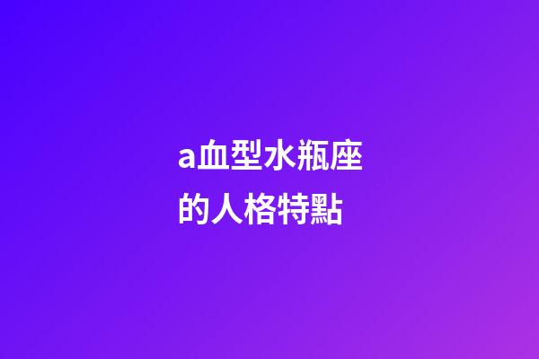 a血型水瓶座的人格特點-第1張-星座運勢-玄機派