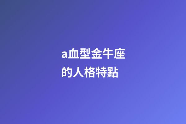 a血型金牛座的人格特點-第1張-星座運勢-玄機派