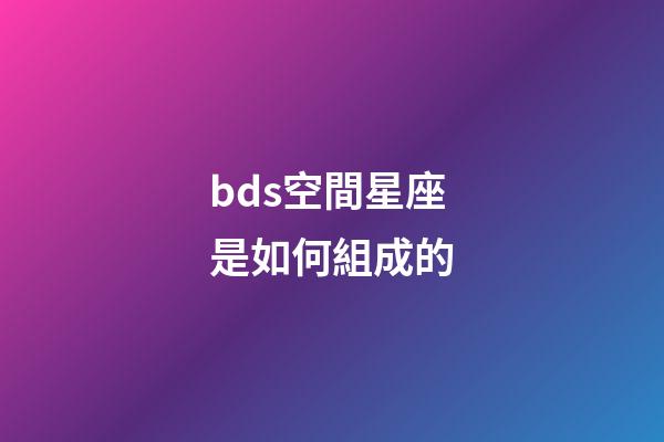 bds空間星座是如何組成的-第1張-星座運勢-玄機派