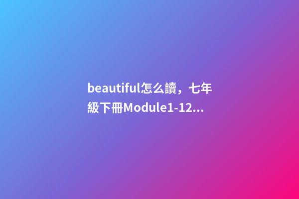 beautiful怎么讀，七年級下冊(新標準)Module1-12單詞與短語-第1張-觀點-玄機派