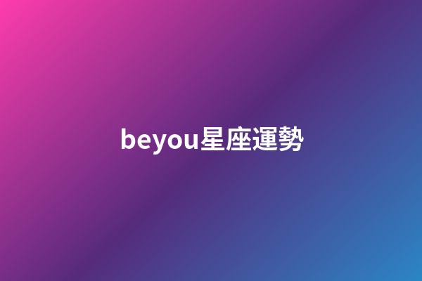 beyou星座運勢-第1張-星座運勢-玄機派