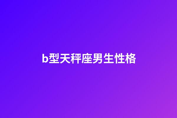 b型天秤座男生性格-第1張-星座運(yùn)勢(shì)-玄機(jī)派