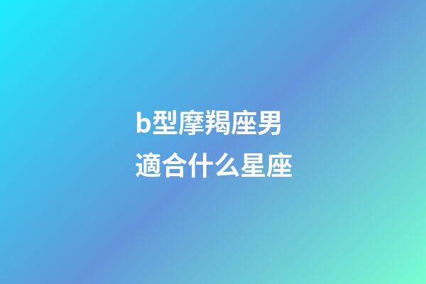 b型摩羯座男適合什么星座-第1張-星座運(yùn)勢(shì)-玄機(jī)派