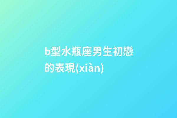 b型水瓶座男生初戀的表現(xiàn)-第1張-星座運勢-玄機派