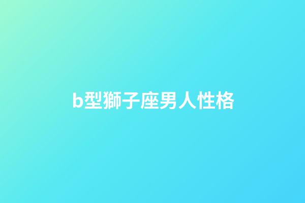b型獅子座男人性格-第1張-星座運勢-玄機派