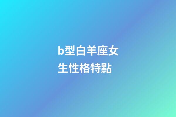 b型白羊座女生性格特點-第1張-星座運勢-玄機派