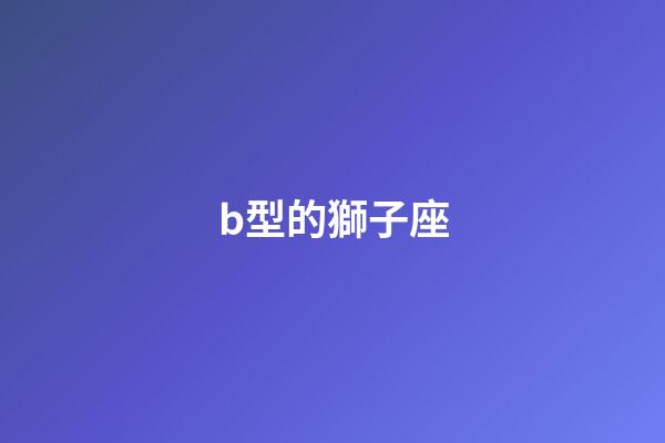 b型的獅子座-第1張-星座運勢-玄機派