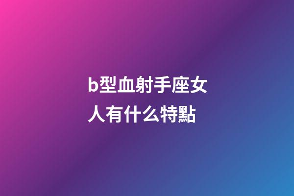 b型血射手座女人有什么特點-第1張-星座運勢-玄機派