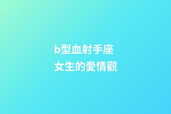 b型血射手座女生的愛情觀-第1張-星座運勢-玄機派