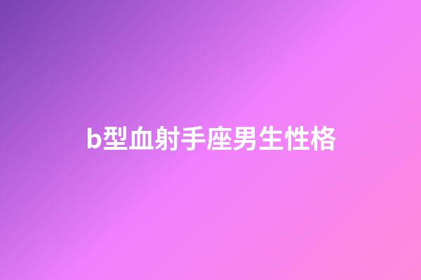 b型血射手座男生性格-第1張-星座運勢-玄機派