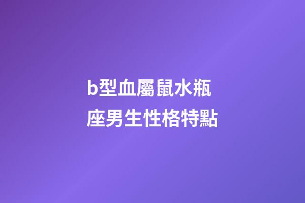 b型血屬鼠水瓶座男生性格特點-第1張-星座運勢-玄機派