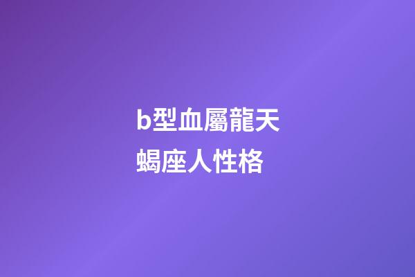 b型血屬龍天蝎座人性格-第1張-星座運勢-玄機派