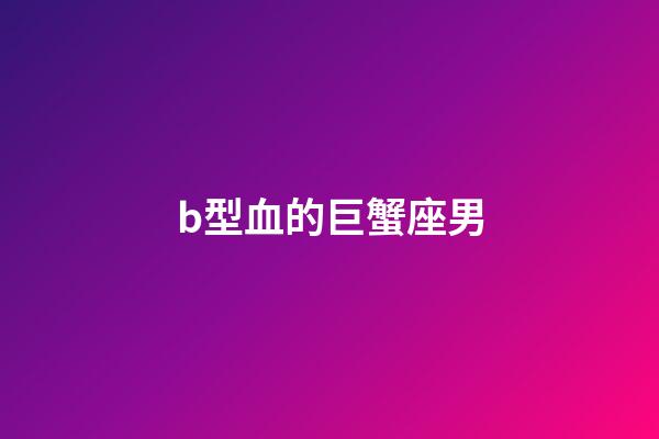 b型血的巨蟹座男-第1張-星座運勢-玄機派