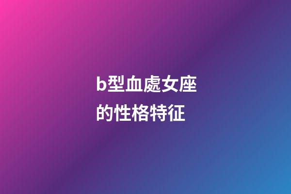 b型血處女座的性格特征-第1張-星座運勢-玄機派