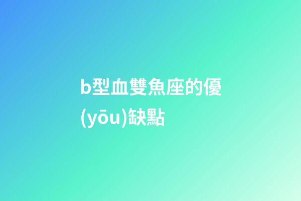 b型血雙魚座的優(yōu)缺點-第1張-星座運勢-玄機派