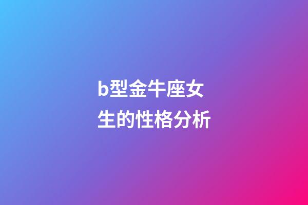 b型金牛座女生的性格分析-第1張-星座運勢-玄機派