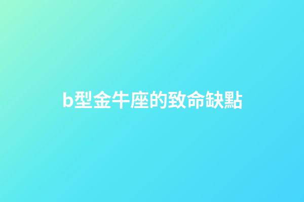 b型金牛座的致命缺點(金牛座容易被忽視的幾個缺點，你發(fā)現(xiàn)了嗎？)-第1張-觀點-玄機派