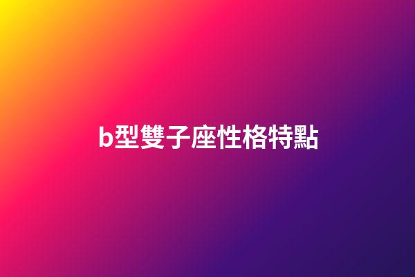b型雙子座性格特點-第1張-星座運勢-玄機派