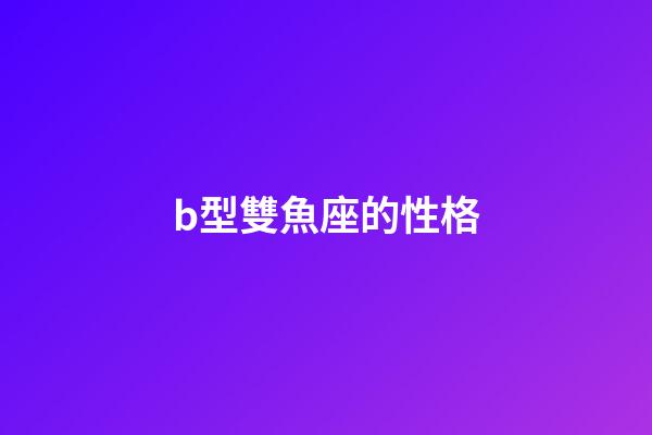 b型雙魚座的性格-第1張-星座運勢-玄機派