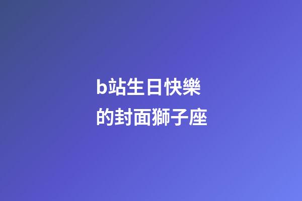 b站生日快樂的封面獅子座-第1張-星座運(yùn)勢(shì)-玄機(jī)派