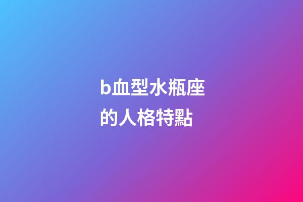 b血型水瓶座的人格特點-第1張-星座運勢-玄機派