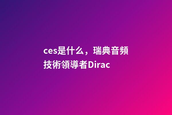 ces是什么，瑞典音頻技術領導者Dirac-第1張-觀點-玄機派