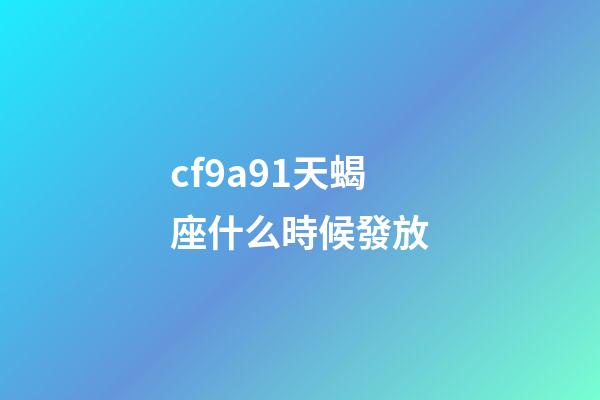 cf9a91天蝎座什么時候發放-第1張-星座運勢-玄機派