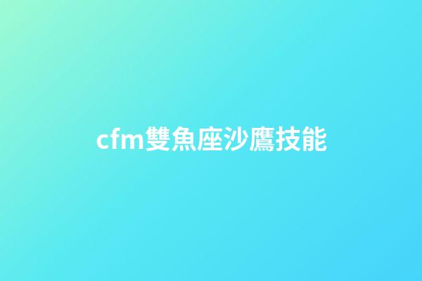 cfm雙魚座沙鷹技能-第1張-星座運勢-玄機(jī)派