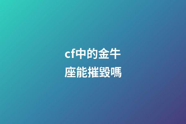 cf中的金牛座能摧毀嗎-第1張-星座運勢-玄機派