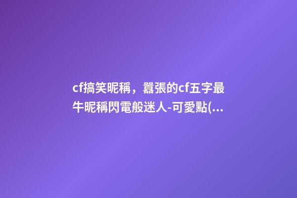 cf搞笑昵稱，囂張的cf五字最牛昵稱閃電般迷人-可愛點(diǎn)