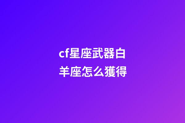 cf星座武器白羊座怎么獲得-第1張-星座運勢-玄機派