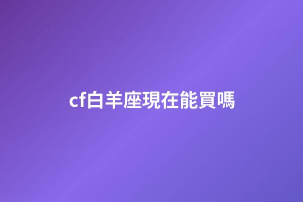 cf白羊座現在能買嗎-第1張-星座運勢-玄機派
