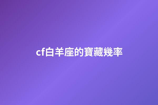 cf白羊座的寶藏幾率-第1張-星座運(yùn)勢(shì)-玄機(jī)派
