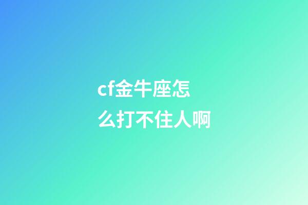 cf金牛座怎么打不住人啊-第1張-星座運勢-玄機派
