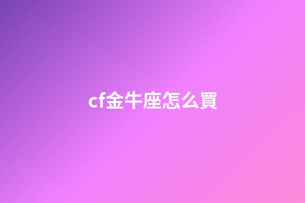 cf金牛座怎么買-第1張-星座運勢-玄機派