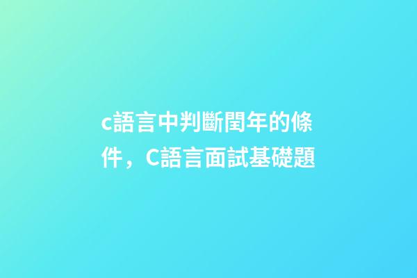c語言中判斷閏年的條件，C語言面試基礎題(前篇)-第1張-觀點-玄機派