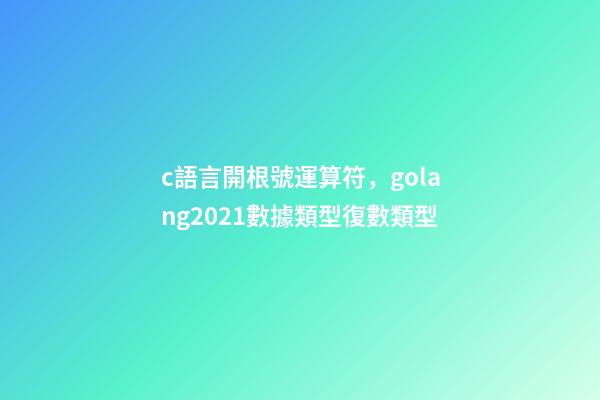 c語言開根號運算符，golang2021數據類型(13)復數類型-第1張-觀點-玄機派