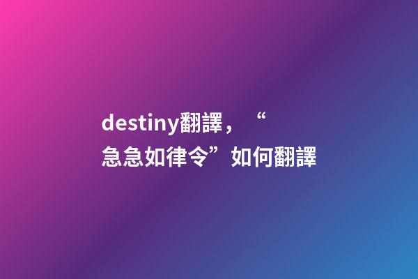 destiny翻譯，“急急如律令”如何翻譯-第1張-觀點(diǎn)-玄機(jī)派