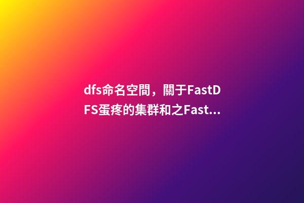 dfs命名空間，關于FastDFS蛋疼的集群和(一)之FastDFS基礎配置-第1張-觀點-玄機派