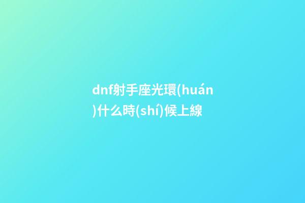 dnf射手座光環(huán)什么時(shí)候上線