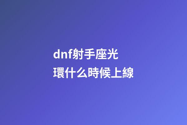 dnf射手座光環什么時候上線-第1張-星座運勢-玄機派