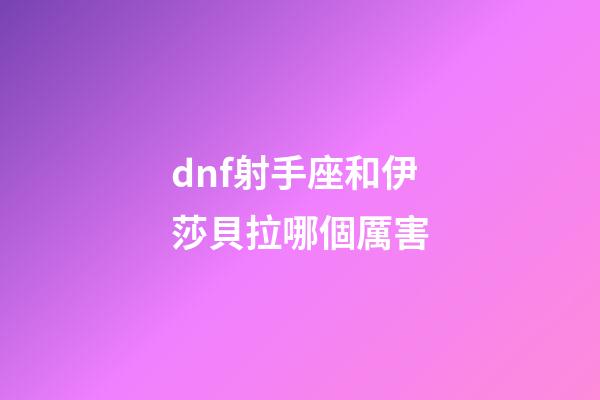 dnf射手座和伊莎貝拉哪個厲害
