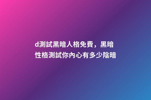 d測試黑暗人格免費，黑暗性格測試你內心有多少陰暗-第1張-觀點-玄機派