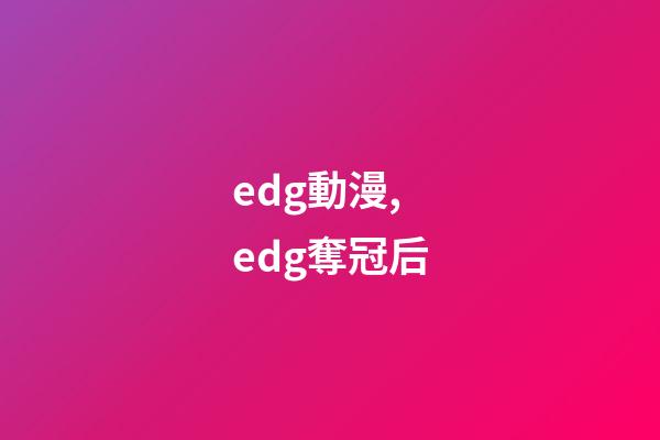 edg動漫,edg奪冠后-第1張-觀點-玄機派