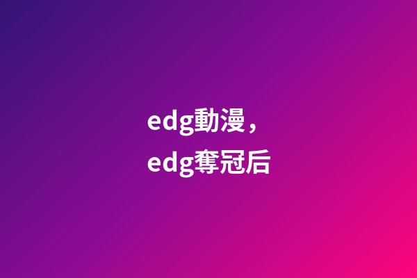 edg動漫，edg奪冠后-第1張-觀點-玄機派