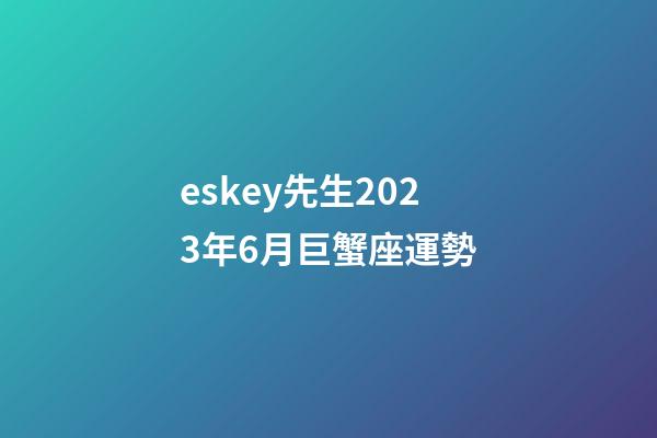 eskey先生2023年6月巨蟹座運勢-第1張-星座運勢-玄機派