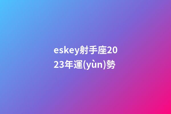 eskey射手座2023年運(yùn)勢-第1張-星座運(yùn)勢-玄機(jī)派