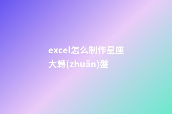 excel怎么制作星座大轉(zhuǎn)盤